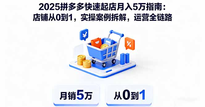 2025拼多多快速起店月入5万指南：店铺从0到1，实操案例拆解，运营全链路-独家科技资源网
