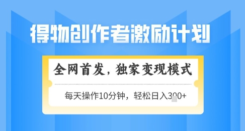 得物创作者激励，独家变现模式，轻松上手，日入3张+可矩阵，可放大【揭秘】-独家科技资源网