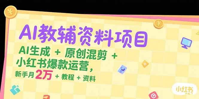 AI教辅资料项目，AI生成+原创混剪+小红书爆款运营，新手月入2万+教程+资料-独家科技资源网
