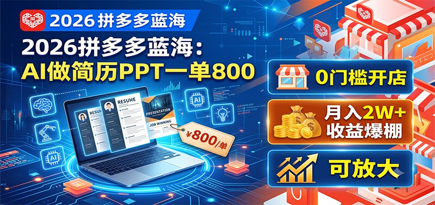 2026拼多多蓝海：AI做简历PPT一单800，0门槛开店，月入2W+，可放大-独家科技资源网