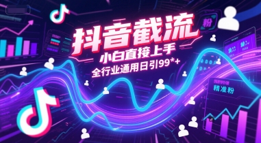 抖音截流，小白直接上手，全行业通用日引99+精准粉【揭秘】-独家科技资源网