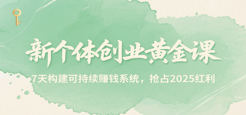 新个体创业黄金课，7天构建可持续赚钱系统，抢占2025红利-独家科技资源网