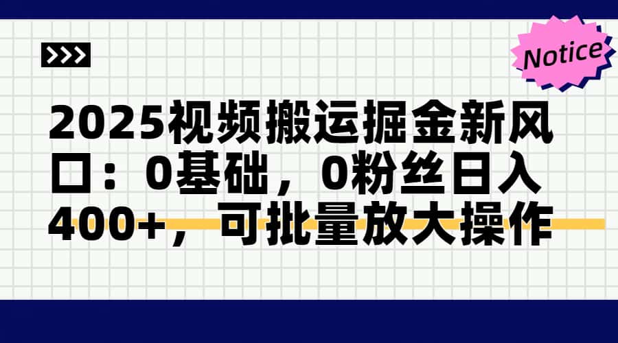 2025视频搬运掘金新风口:0基础，0粉丝日入400+，可批量放大操作-独家科技资源网