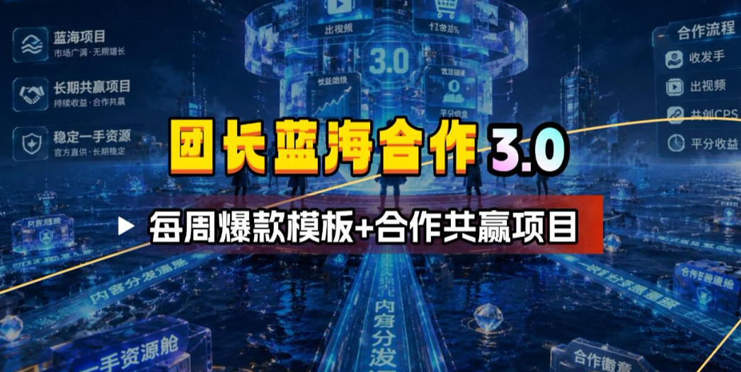 团长蓝海合作3.0，每周爆款模板+合作共赢项目-独家科技资源网