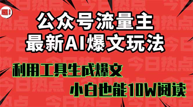 公众号流量主掘金新玩法，利用AI工具发布爆文，小白也能篇篇10W+文章，…-独家科技资源网