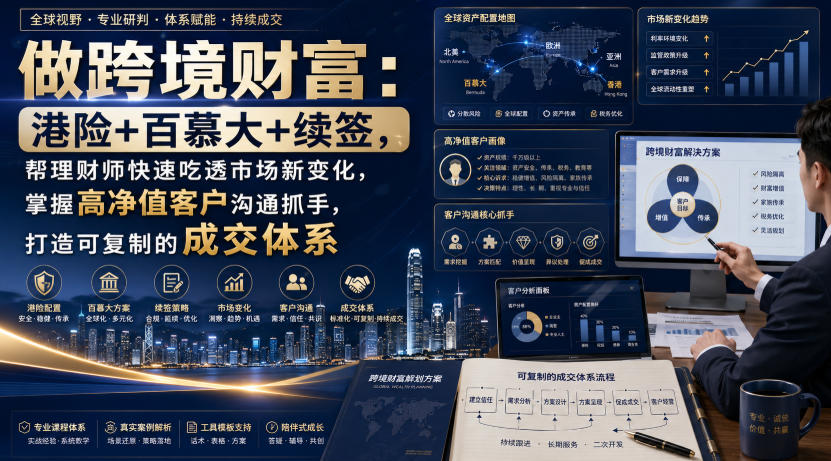 做跨境财富：港险+百慕大+续签，帮理财师快速吃透市场新变化，掌握高净值客户沟通抓手，打造可复制的成交体系-独家科技资源网