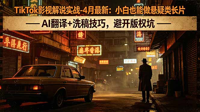 TikTok影视解说实战-4月最新：小白也能做悬疑类长片，AI翻译+洗稿技巧，避开版权坑-独家科技资源网