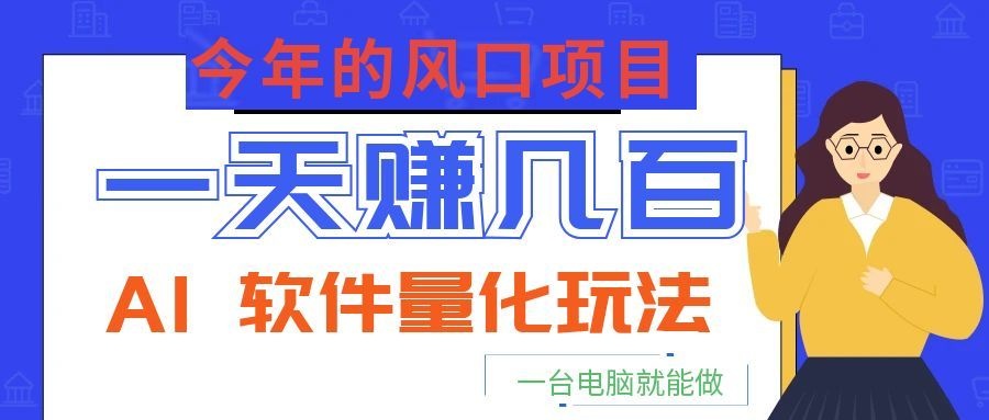 今年的风口项目，AI 软件量化玩法，让你一天赚几百，一台电脑就能做！-独家科技资源网