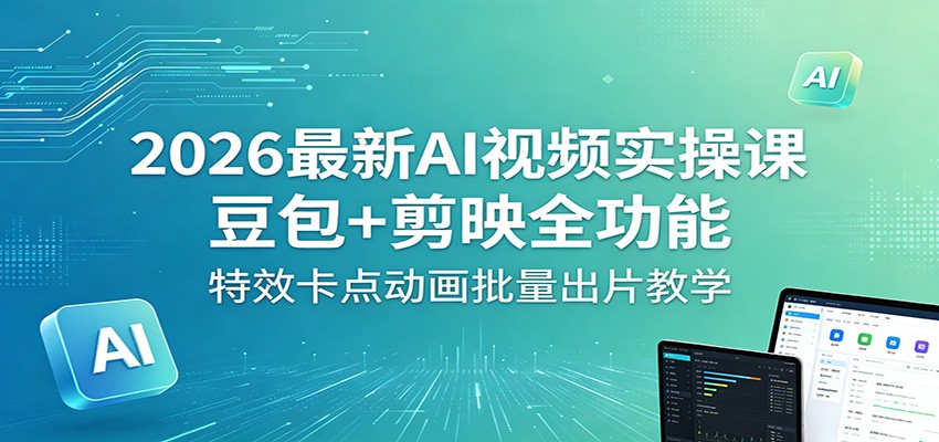 2026最新AI视频实操课：豆包+剪映全功能，特效卡点动画批量出片教学-独家科技资源网