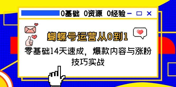 蝴蝶号运营从0到1，零基础14天速成，爆款内容与涨粉技巧实战-独家科技资源网
