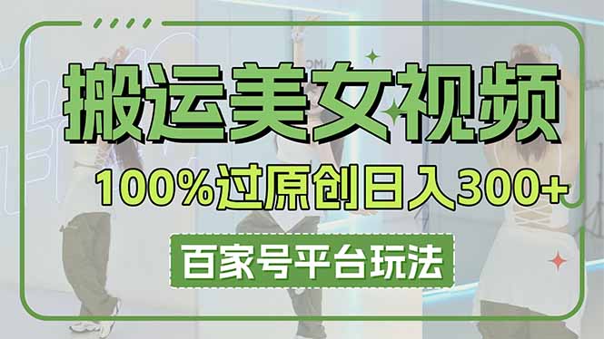 搬运美女视频100%过原创大揭秘，百家号平台玩法，轻松日入3000+(可矩阵-独家科技资源网