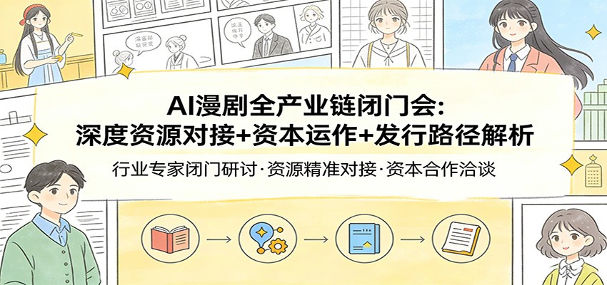 AI漫剧全产业链闭门会：深度资源对接+资本运作+发行路径解析-独家科技资源网