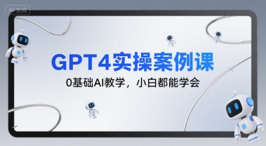 GPT4实操案例课，0基础AI教学，小白都能学会-独家科技资源网
