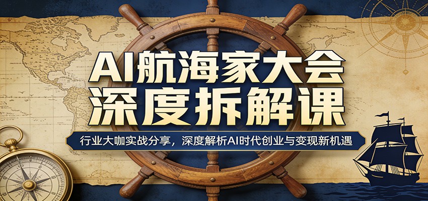 AI航海家大会深度拆解课：行业大咖实战分享，深度解析AI时代创业与变现新机遇-独家科技资源网