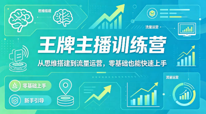 抖音王牌主播训练营，从思维搭建到流量运营，零基础也能快速上手-独家科技资源网