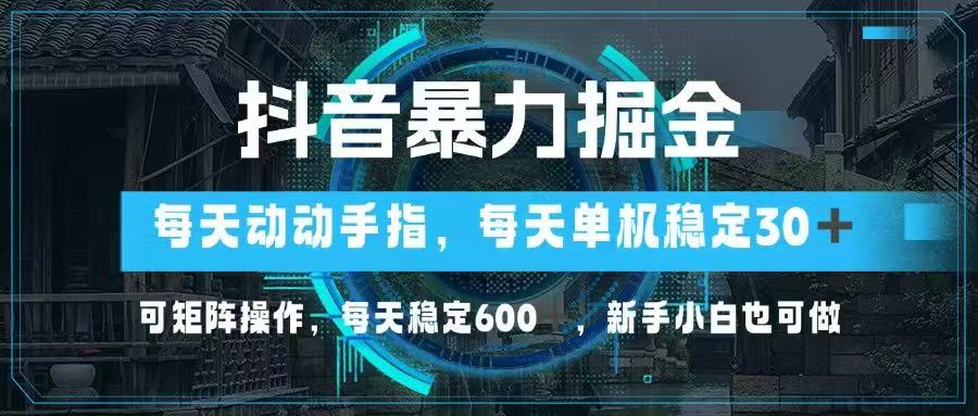 抖音暴力掘金，动动手指就可以，单机30+，可矩阵操作，每天稳定600+，...-独家科技资源网