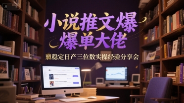小说推文爆单大佬稳定日产三位数实操经验分享会-独家科技资源网
