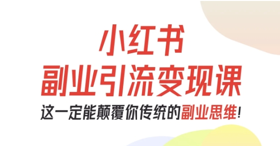 小红书副业引流变现课，从0-1跑通副业项目，这一定能颠覆你传统的副业思维-独家科技资源网
