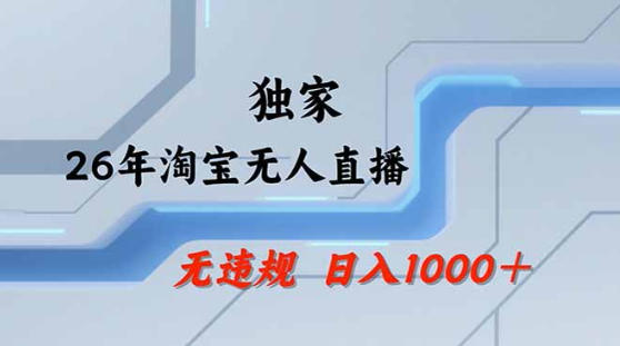 2026最新技术淘宝无人直播带货教学，不封号，不违规，公+私玩法，操作简单，日入1k+【揭秘】-独家科技资源网