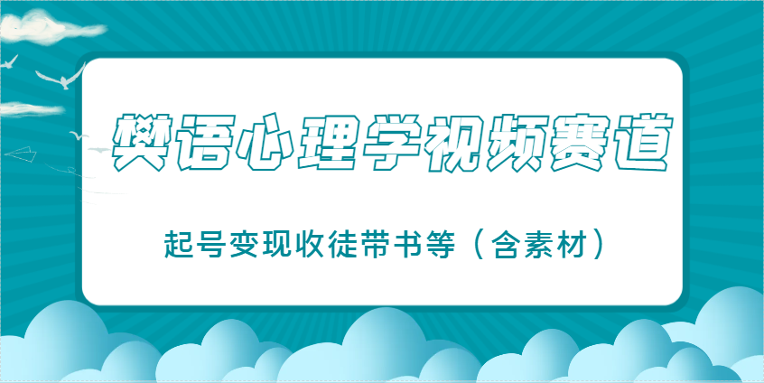 樊语心理学视频教学，最近爆火的视频赛道，起号变现收徒带书等(含素材)-独家科技资源网
