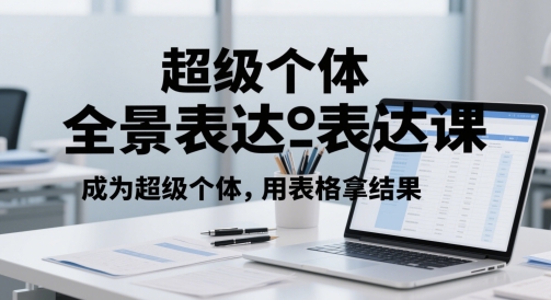 超级个体全景表达课，成为超级个体，用表格拿结果-独家科技资源网