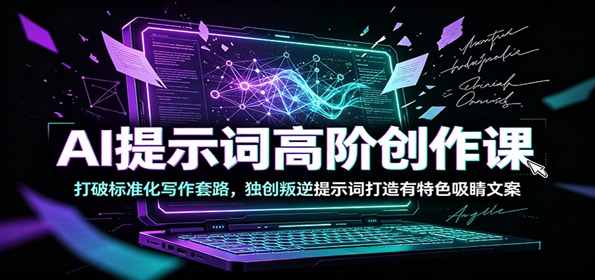 AI提示词高阶创作课：打破标准化写作套路，独创叛逆提示词打造有特色吸睛文案-独家科技资源网