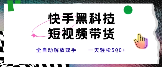 快手黑科技短视频带货，条条原创无脑搬运，新手小白轻松一天5张+【揭秘】-独家科技资源网