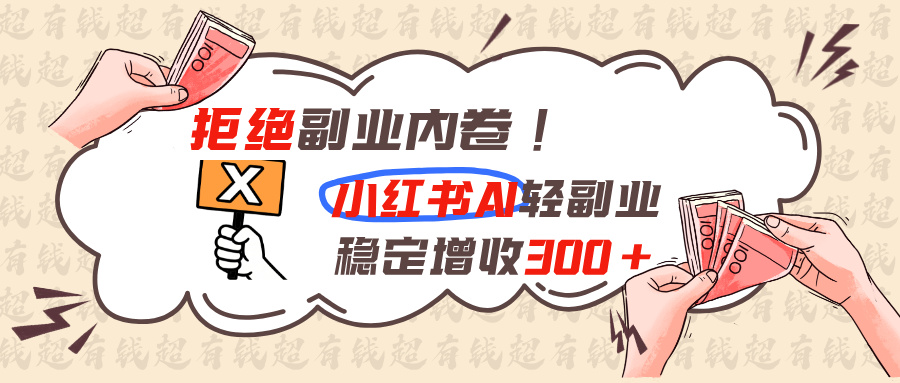 拒绝副业内卷!小红书 AI轻副业稳定增收300+-独家科技资源网