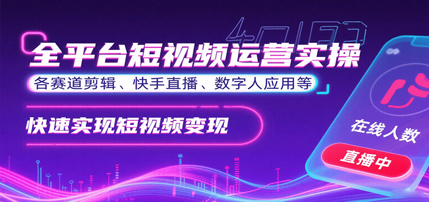 全平台短视频运营实操，各赛道剪辑、快手直播、数字人应用等，快速实现短视频变现-独家科技资源网