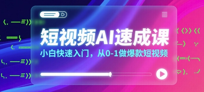 短视频AI速成课，小白快速入门，从0-1做爆款短视频-独家科技资源网