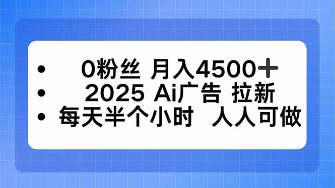 0粉丝 月入4500+，2025AI广告拉新，每天半个小时 人人可做-独家科技资源网