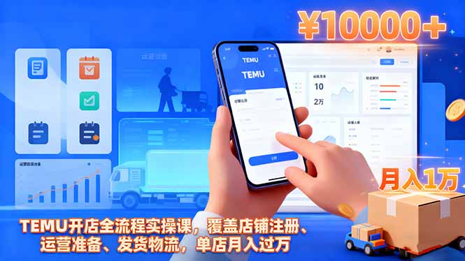 TEMU开店全流程实操课,覆盖店铺注册、运营准备、发货物流,单店月入过万-独家科技资源网