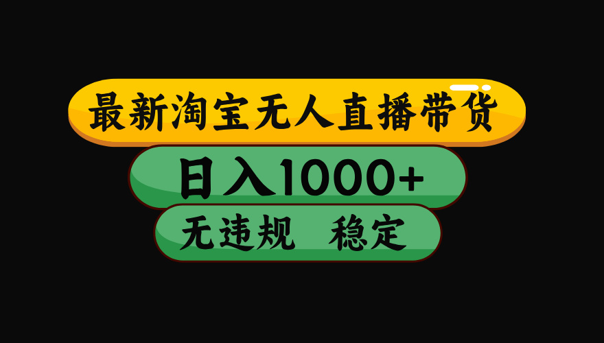 【最新】淘宝无人直播带货，独家技术，日入1000+，无违规无封号，操作...-独家科技资源网