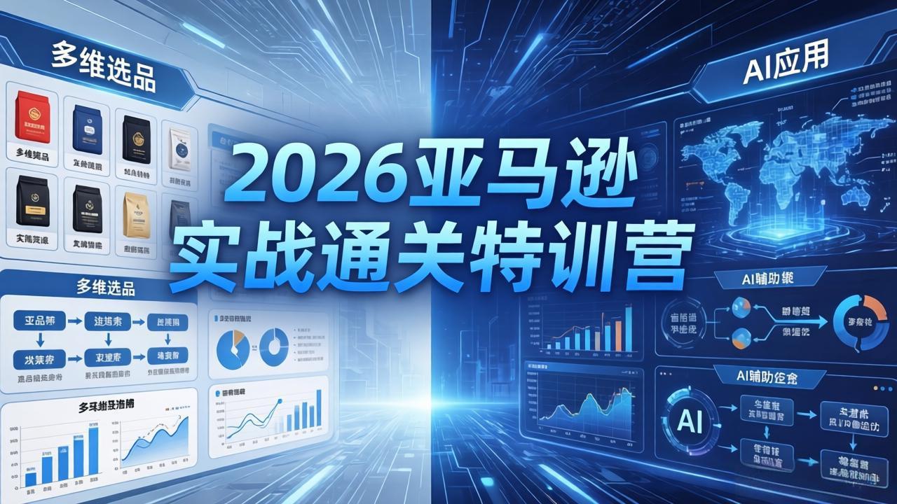 2026亚马逊实战通关特训营-5月8更新，多维选品+渐进式打法+AI应用，从0到1打造盈利店铺-独家科技资源网