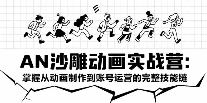 AN沙雕动画实战营：掌握从动画制作到账号运营的完整技能链-独家科技资源网