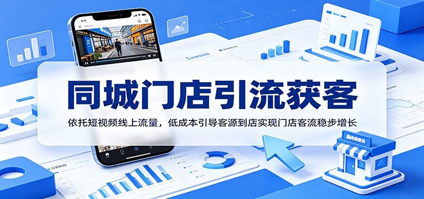 同城门店引流获客:依托短视频线上流量,低成本引导客源到店实现门店客流稳步增长-独家科技资源网