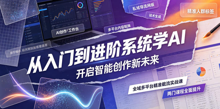从入门到进阶系统学AI,开启智能创作新未来,两门课程,全面提升你的AI创作能力-独家科技资源网