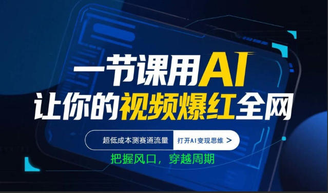 一节课用AI让你的视频爆红全网，超低成本测赛道流量，打开AI变现思维，把握风口，穿越周期-独家科技资源网