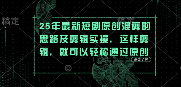 25年最新短剧原创混剪的思路及剪辑实操，这样剪辑，就可以轻松通过原创-独家科技资源网