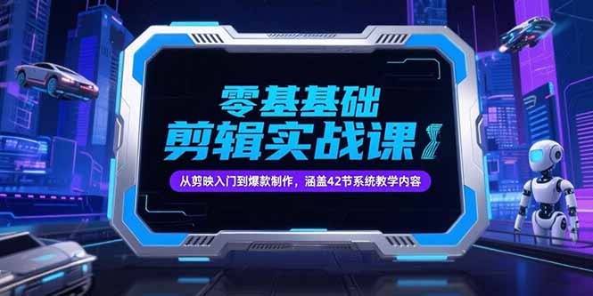 零基础抖音剪辑实战课，从剪映入门到爆款制作，涵盖42节系统教学内容-独家科技资源网
