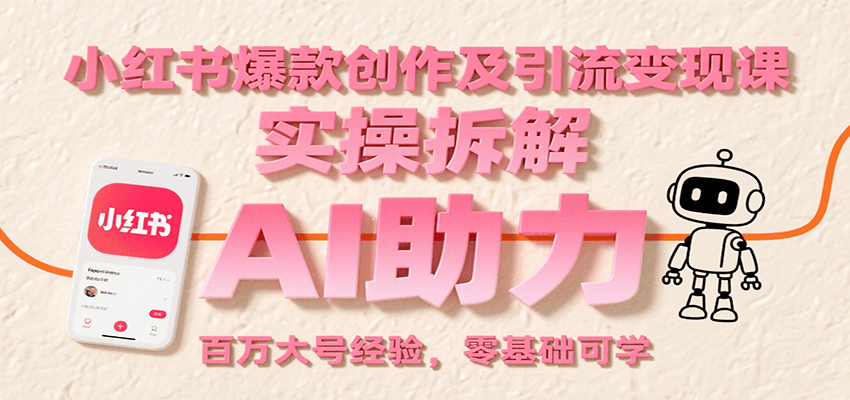 小红书爆款创作及引流变现课：实操拆解，AI助力，百万大号经验，零基础可学-独家科技资源网