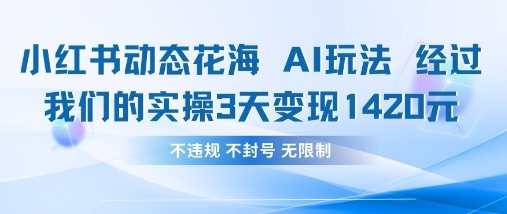 小红书动态花海AI玩法，我们实操3天变现1420-独家科技资源网