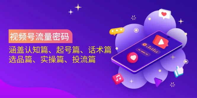视频号流量密码：涵盖认知篇、起号篇、话术篇、选品篇、实操篇、投流篇-独家科技资源网