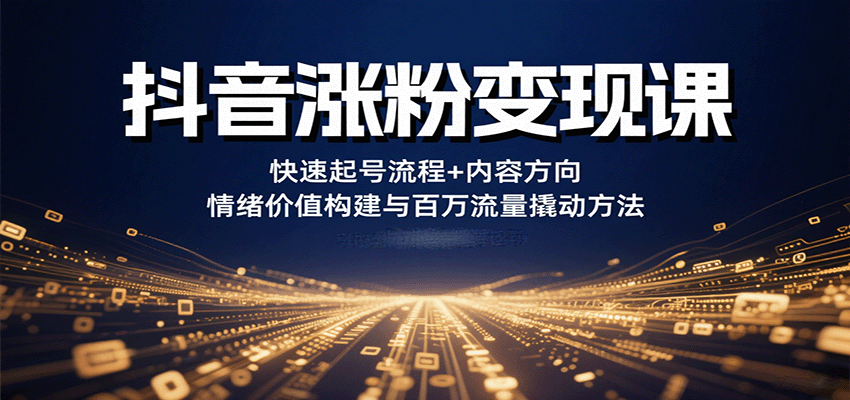 抖音涨粉变现课，快速起号流程+内容方向+情绪价值构建与百万流量撬动方法-独家科技资源网