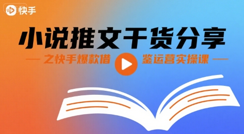小说推文干货分享之快手爆款借鉴运营实操课-独家科技资源网