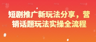 短剧推广新玩法分享，营销话题玩法实操全流程-独家科技资源网