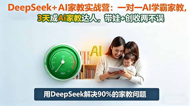 DeepSeek+AI家教实战营：1对1AI学霸家教,3天成Ai家教达人,带娃+创收两不误-独家科技资源网