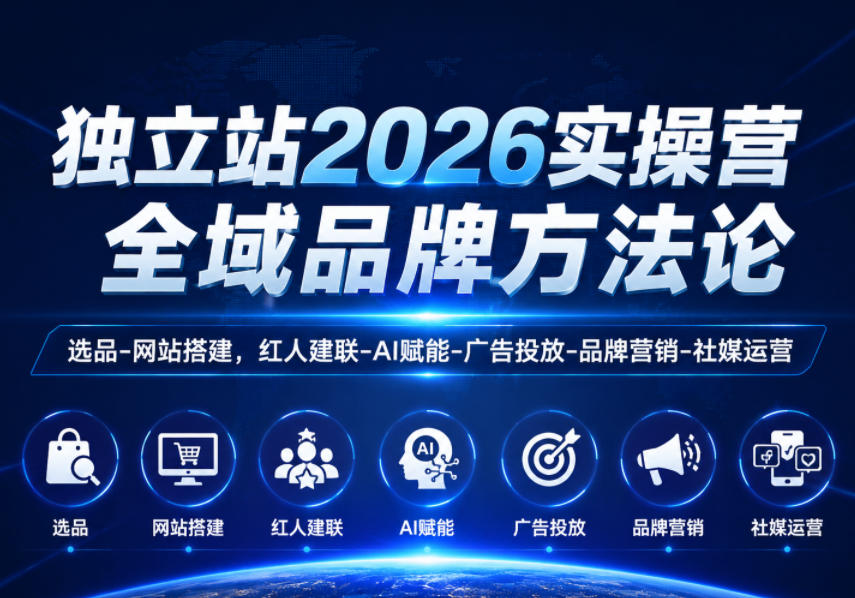独立站2026实操营,全域品牌方法论,选品-网站搭建,红人建联-AI赋能-广告投放-品牌营销-社煤运营-独家科技资源网