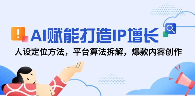 AI赋能打造IP增长，人设定位方法，平台算法拆解，爆款内容创作-独家科技资源网