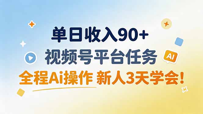 单日收入90+，视频号平台任务，全程Ai操作 新人3天学会！-独家科技资源网